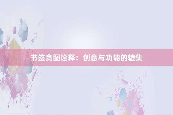 书签贪图诠释：创意与功能的辘集