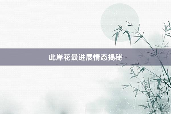 此岸花最进展情态揭秘
