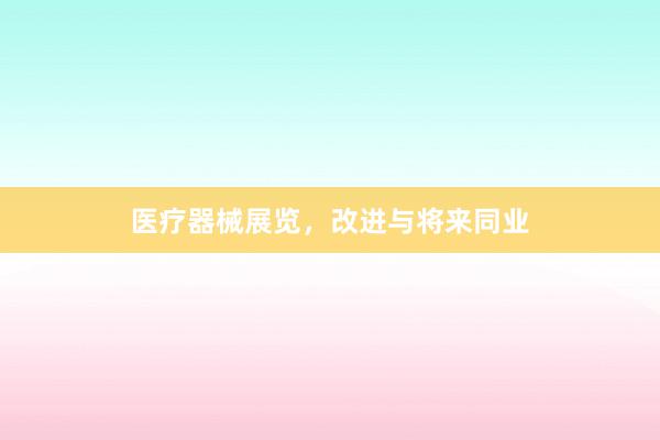 医疗器械展览，改进与将来同业