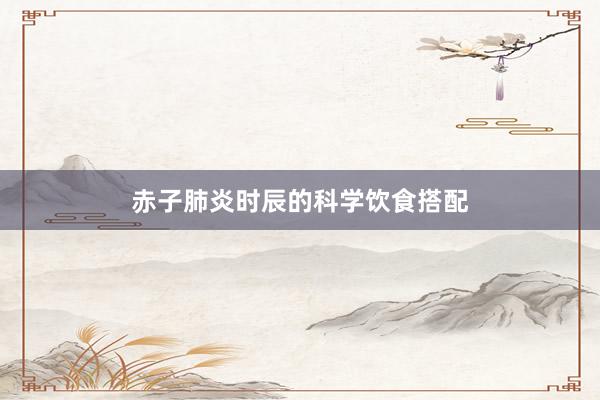 赤子肺炎时辰的科学饮食搭配