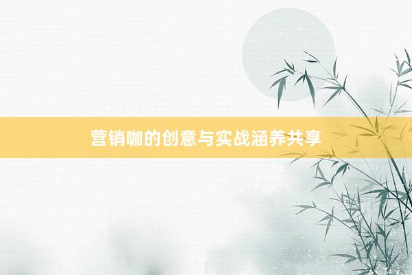 营销咖的创意与实战涵养共享